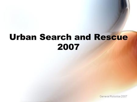 Urban Search and Rescue 2007 General Robotics 2007.