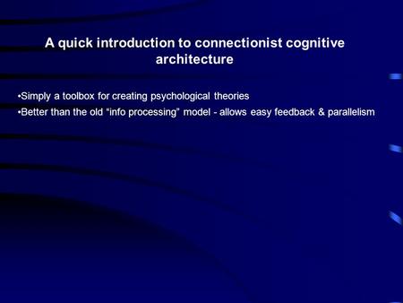 A quick introduction to connectionist cognitive architecture Simply a toolbox for creating psychological theories Better than the old “info processing”