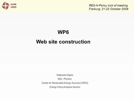 RES-H-Policy kick of meeting Freiburg, 21-22 October 2008 Giakoumi Argyro MSc, Physics Centre for Renewable Energy Sources (CRES) Energy Policy Analysis.