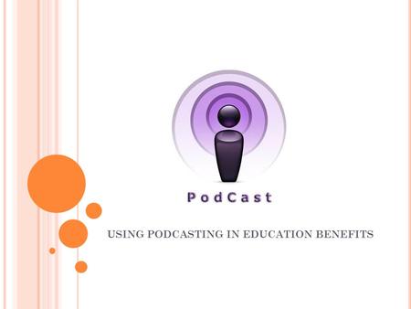 USING PODCASTING IN EDUCATION BENEFITS. Benefit one: One of the major benefits about using podcasting in education with young kids and teachers is that.