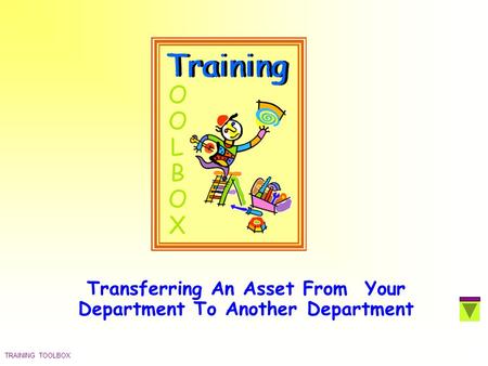 TRAINING TOOLBOX Transferring An Asset From Your Department To Another Department.