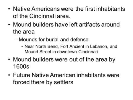 Native Americans were the first inhabitants of the Cincinnati area. Mound builders have left artifacts around the area –Mounds for burial and defense Near.