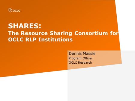 SHARES : The Resource Sharing Consortium for OCLC RLP Institutions Dennis Massie Program Officer, OCLC Research.