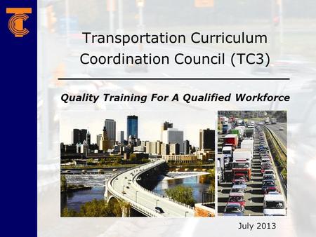 Transportation Curriculum Coordination Council (TC3) Quality Training For A Qualified Workforce July 2013.