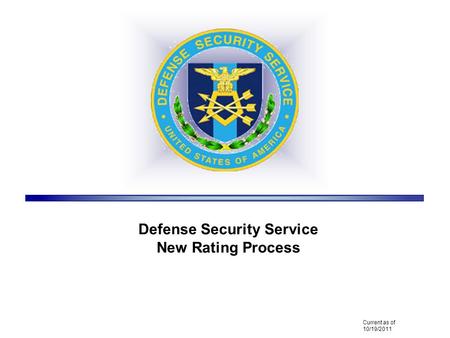 Defense Security Service New Rating Process Current as of 10/19/2011.