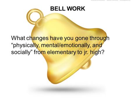 BELL WORK What changes have you gone through “physically, mental/emotionally, and socially” from elementary to jr. high?