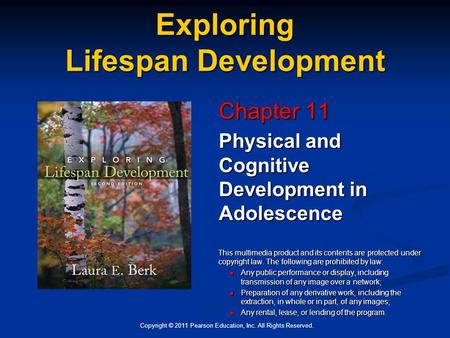 Copyright © 2011 Pearson Education, Inc. All Rights Reserved. Exploring Lifespan Development Chapter 11 Physical and Cognitive Development in Adolescence.