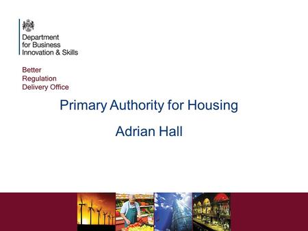 Primary Authority for Housing Adrian Hall. WHY DO WE NEED PRIMARY AUTHORITY? Advice Multiple compliance relationships Uncertainty Reluctance to invest.