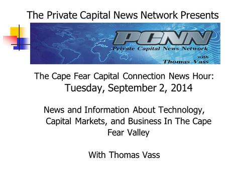 The Cape Fear Capital Connection News Hour: Tuesday, September 2, 2014 News and Information About Technology, Capital Markets, and Business In The Cape.