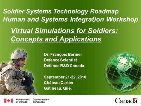 Virtual Simulations for Soldiers: Concepts and Applications Dr. François Bernier Defence Scientist Defence R&D Canada September 21-22, 2010 Château Cartier.