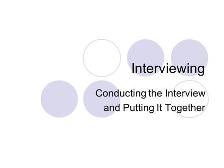 Interviewing Conducting the Interview and Putting It Together.