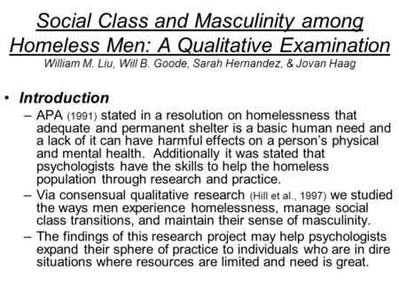 Social Class and Masculinity among Homeless Men: A Qualitative Examination William M. Liu, Will B. Goode, Sarah Hernandez, & Jovan Haag Introduction –APA.