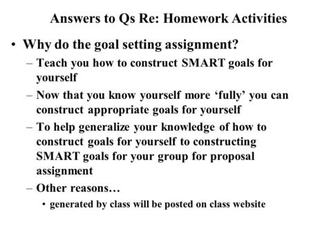 Why do the goal setting assignment? –Teach you how to construct SMART goals for yourself –Now that you know yourself more ‘fully’ you can construct appropriate.