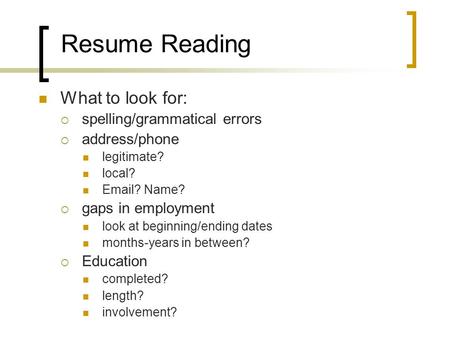 Resume Reading What to look for:  spelling/grammatical errors  address/phone legitimate? local? Email? Name?  gaps in employment look at beginning/ending.