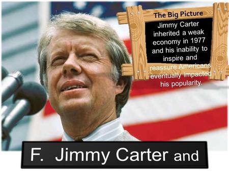 Presidency: 1977-1981 Party: Democrat Age Upon Taking Office: 52 Vice-President: Walter Mondale Height: 5’10” Nicknames: “Jimmy” Sound Bite: “In.