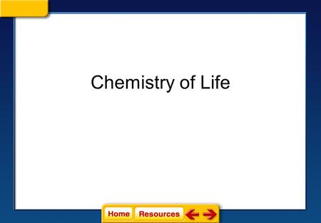 Chemistry of Life Click on a lesson name to select. Chemistry of Life Section 1: Atoms, Elements, and Compounds Section 2: Water Section 3: Carbon Based.