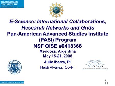 1 E-Science: International Collaborations, Research Networks and Grids Pan-American Advanced Studies Institute (PASI) Program NSF OISE NSF OISE #0418366.