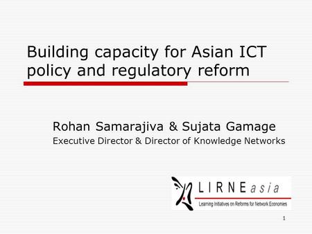 1 Building capacity for Asian ICT policy and regulatory reform Rohan Samarajiva & Sujata Gamage Executive Director & Director of Knowledge Networks.