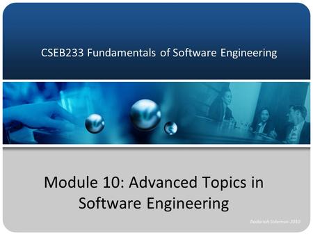 CSEB233 Fundamentals of Software Engineering Module 10: Advanced Topics in Software Engineering Badariah Solemon 2010.