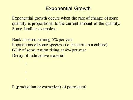 Exponential Growth Exponential growth occurs when the rate of change of some quantity is proportional to the current amount of the quantity. Some familiar.