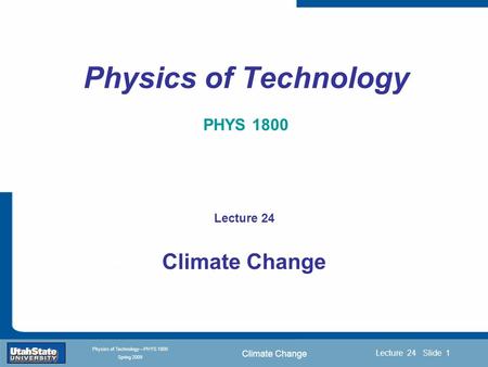 Climate Change Introduction Section 0 Lecture 1 Slide 1 Lecture 24 Slide 1 INTRODUCTION TO Modern Physics PHYX 2710 Fall 2004 Physics of Technology—PHYS.