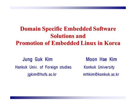 Domain Specific Embedded Software Solutions and Promotion of Embedded Linux in Korea Jung Guk Kim Moon Hae Kim Hankuk Univ. of Foreign studies Konkuk University.