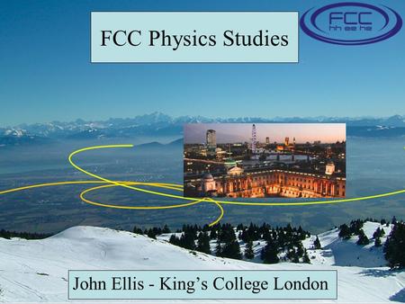 FCC Physics Studies John Ellis - King’s College London.