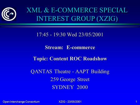 Open Interchange Consortium XZIG - 23/05/2001 1 XML & E-COMMERCE SPECIAL INTEREST GROUP (XZIG) 17:45 - 19:30 Wed 23/05/2001 Stream: E-commerce Topic: Content.