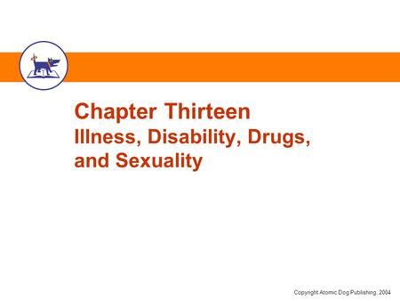 Copyright Atomic Dog Publishing, 2004 Chapter Thirteen Illness, Disability, Drugs, and Sexuality.