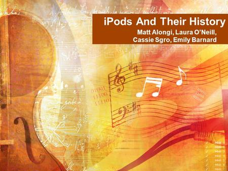 IPods And Their History Matt Alongi, Laura O’Neill, Cassie Sgro, Emily Barnard.