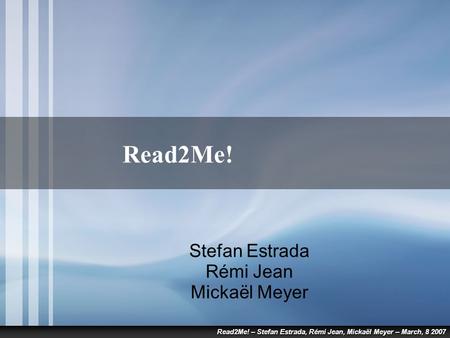 Read2Me! – Stefan Estrada, Rémi Jean, Mickaël Meyer – March, 8 2007 Read2Me! Stefan Estrada Rémi Jean Mickaël Meyer.