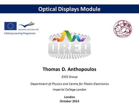 Optical Displays Module Thomas D. Anthopoulos EXSS Group Department of Physics and Centre for Plastic Electronics Imperial College London London October.