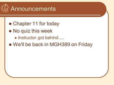 Announcements Chapter 11 for today No quiz this week Instructor got behind…. We'll be back in MGH389 on Friday.