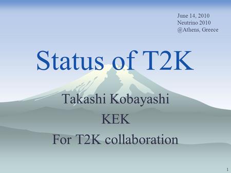 Status of T2K Takashi Kobayashi KEK For T2K collaboration 1 June 14, 2010 Neutrino Greece.