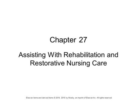 Elsevier items and derived items © 2014, 2010 by Mosby, an imprint of Elsevier Inc. All rights reserved. Chapter 27 Assisting With Rehabilitation and Restorative.