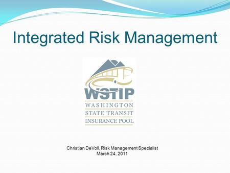 Integrated Risk Management Christian DeVoll, Risk Management Specialist March 24, 2011.