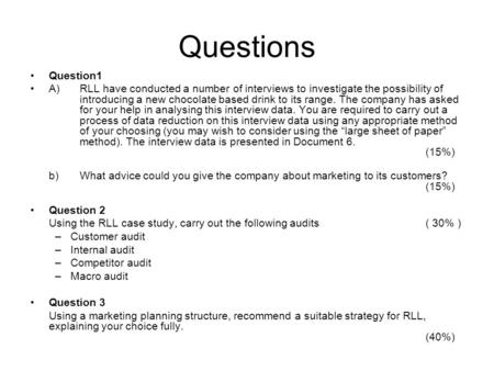 Questions Question1 A)RLL have conducted a number of interviews to investigate the possibility of introducing a new chocolate based drink to its range.