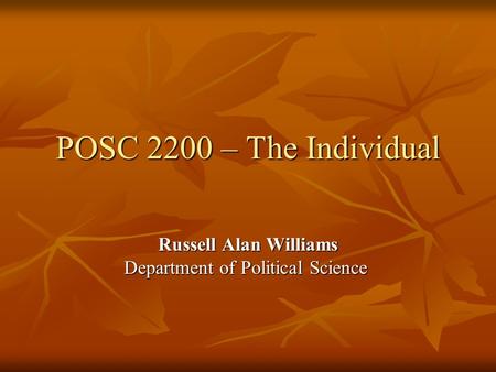 POSC 2200 – The Individual Russell Alan Williams Department of Political Science.