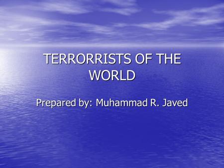 TERRORRISTS OF THE WORLD Prepared by: Muhammad R. Javed.