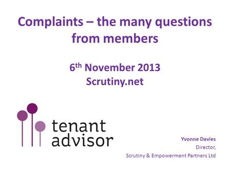 Complaints – the many questions from members 6 th November 2013 Scrutiny.net Yvonne Davies Director, Scrutiny & Empowerment Partners Ltd.