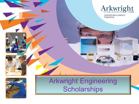 Www.arkwright.org.uk Inspiring Future Leaders in Engineering Arkwright Engineering Scholarships.