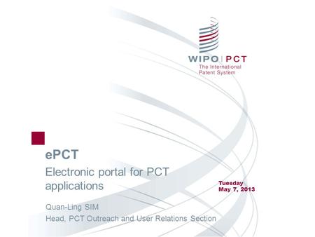 EPCT Electronic portal for PCT applications Tuesday May 7, 2013 Quan-Ling SIM Head, PCT Outreach and User Relations Section.