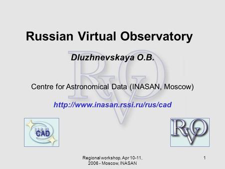 Regional workshop, Apr 10-11, 2006 - Moscow, INASAN 1 Dluzhnevskaya O.B. Centre for Astronomical Data (INASAN, Moscow)