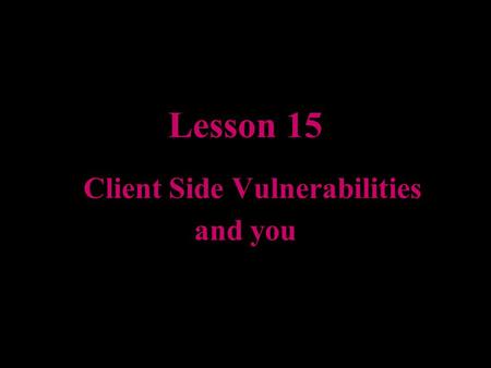 Lesson 15 Client Side Vulnerabilities and you. Active Server Pages MS’s answer to the scripting world of PERL and CGI on Unix Usually Written In Visual.