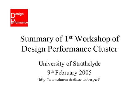 Summary of 1 st Workshop of Design Performance Cluster University of Strathclyde 9 th February 2005