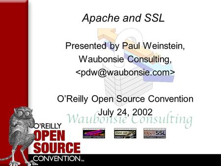 Apache and SSL Presented by Paul Weinstein, Waubonsie Consulting, O’Reilly Open Source Convention July 24, 2002.