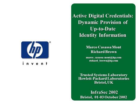 Trusted Systems Laboratory Hewlett-Packard Laboratories Bristol, UK InfraSec 2002 InfraSec 2002 Bristol, 01-03 October 2002 Marco Casassa Mont Richard.