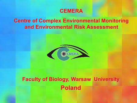 CEMERA Centre of Complex Environmental Monitoring and Environmental Risk Assessment Faculty of Biology, Warsaw University Poland.