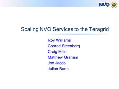 Scaling NVO Services to the Teragrid Roy Williams Conrad Steenberg Craig Miller Matthew Graham Joe Jacob Julian Bunn.