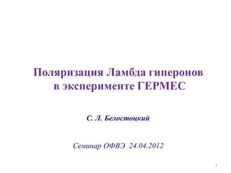 11 Поляризация Ламбда гиперонов в эксперименте ГЕРМЕС С. Л. Белостоцкий Семинар ОФВЭ 24.04.2012.